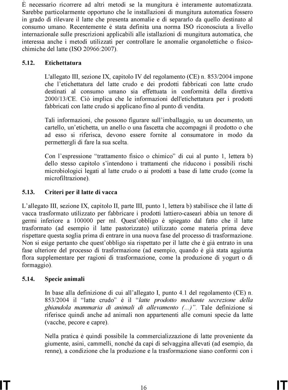 Recentemente è stata definita una norma ISO riconosciuta a livello internazionale sulle prescrizioni applicabili alle istallazioni di mungitura automatica, che interessa anche i metodi utilizzati per