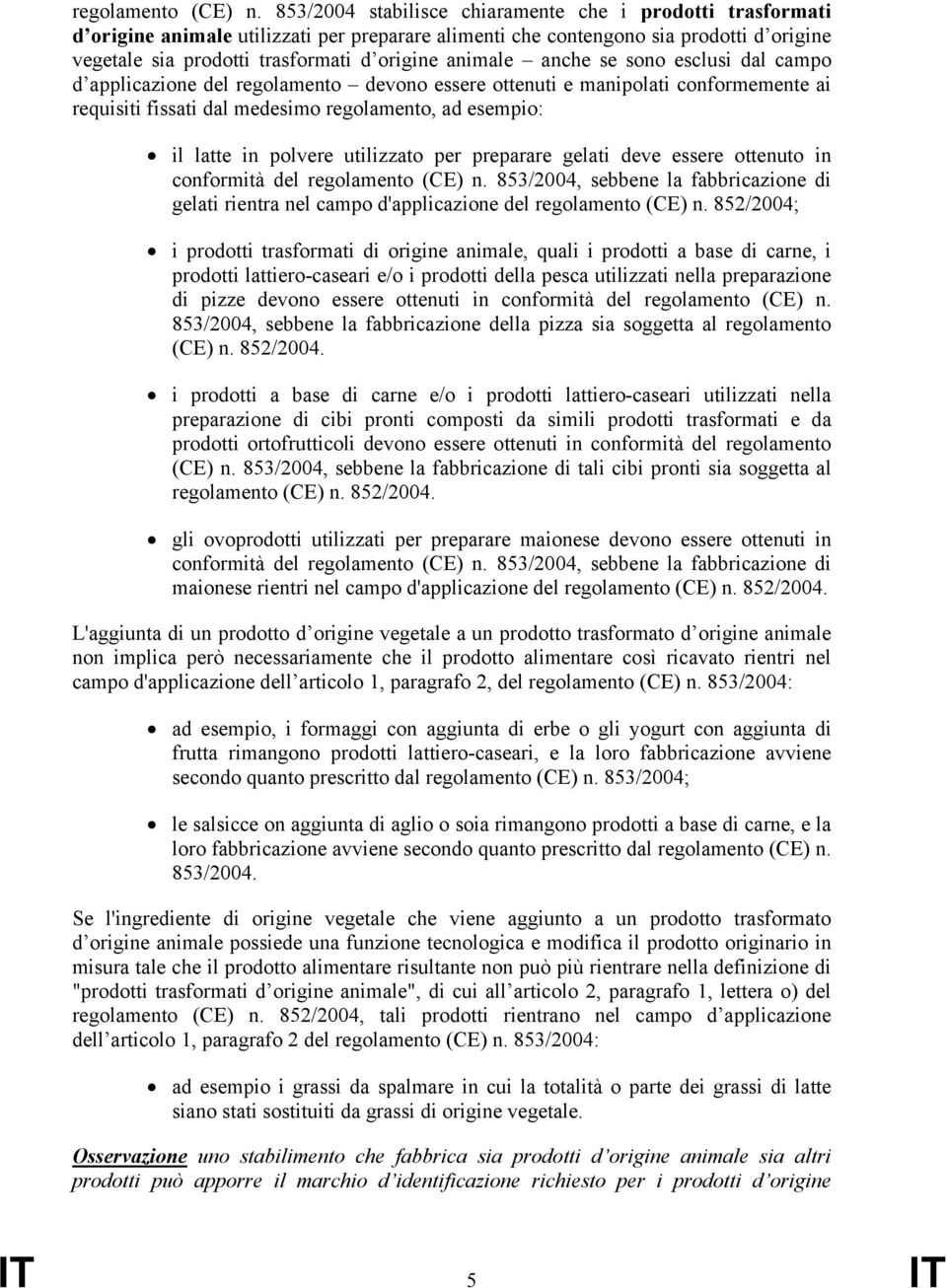 animale anche se sono esclusi dal campo d applicazione del regolamento devono essere ottenuti e manipolati conformemente ai requisiti fissati dal medesimo regolamento, ad esempio: il latte in polvere