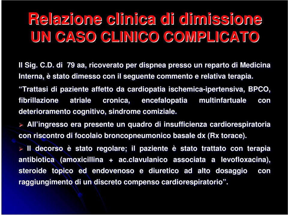 Trattasi di paziente affetto da cardiopatia ischemica-ipertensiva ipertensiva,, BPCO, fibrillazione atriale cronica, encefalopatia deterioramento cognitivo, sindrome comiziale.