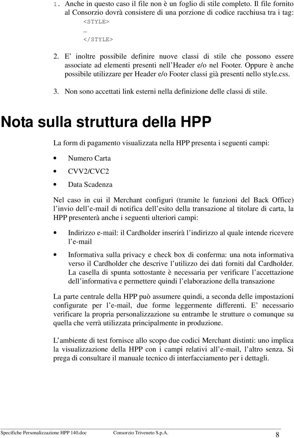 Oppure è anche possibile utilizzare per Header e/o Footer classi già presenti nello style.css. 3. Non sono accettati link esterni nella definizione delle classi di stile.