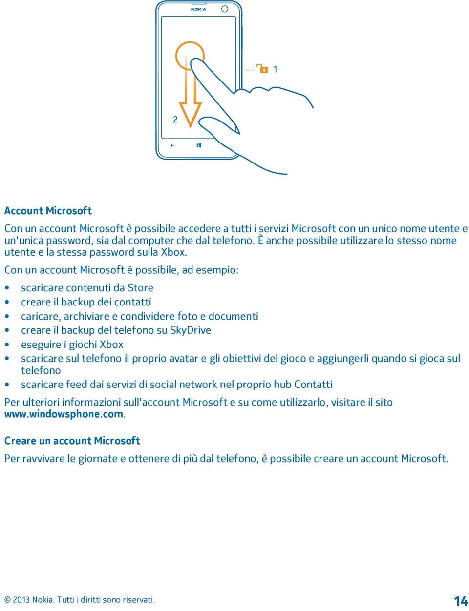 Con un account Microsoft è possibile, ad esempio: scaricare contenuti da Store creare il backup dei contatti caricare, archiviare e condividere foto e documenti creare il backup del telefono su