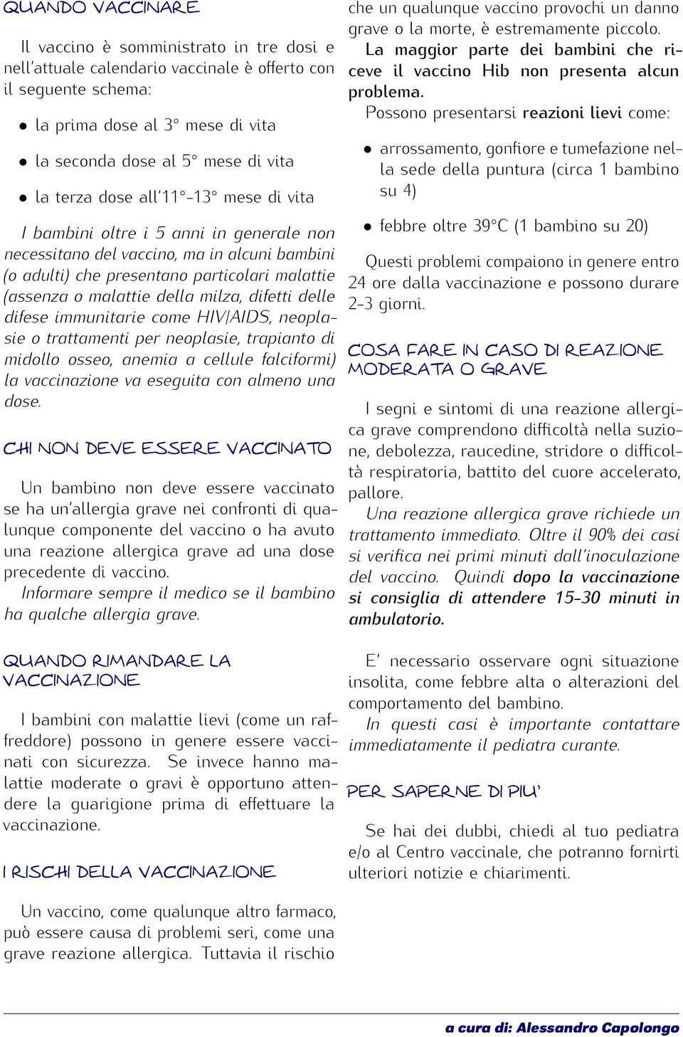 milza, difetti delle difese immunitarie come HIV/AIDS, neoplasie o trattamenti per neoplasie, trapianto di midollo osseo, anemia a cellule falciformi) la vaccinazione va eseguita con almeno una dose.