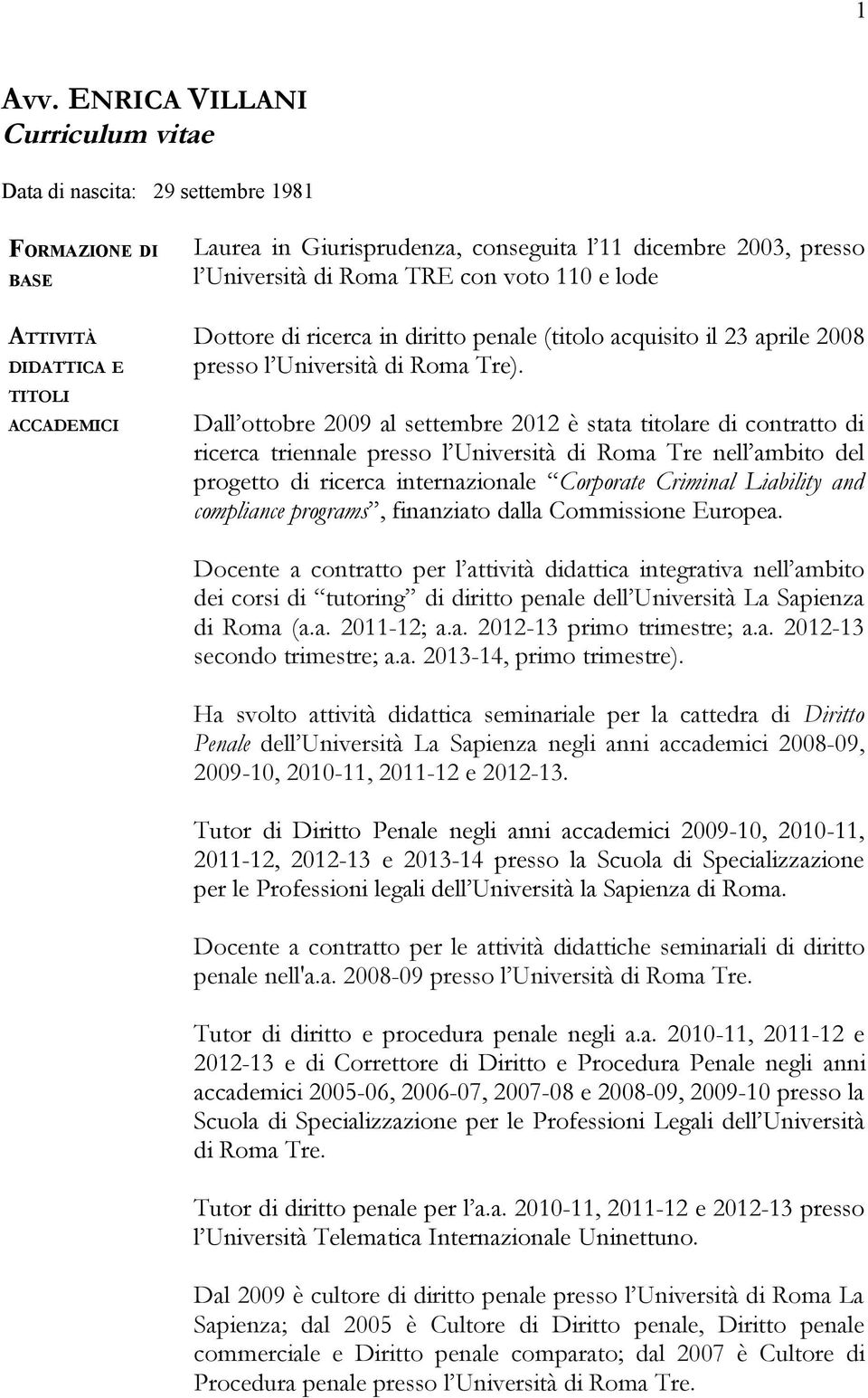 Università di Roma TRE con voto 110 e lode Dottore di ricerca in diritto penale (titolo acquisito il 23 aprile 2008 presso l Università di Roma Tre).