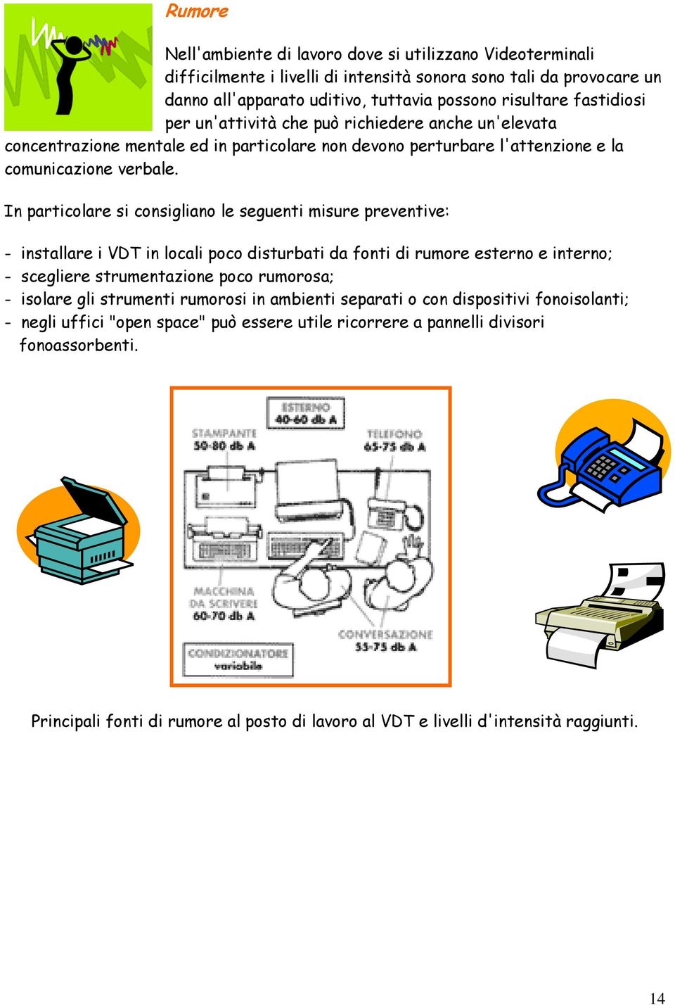 In particolare si consigliano le seguenti misure preventive: - installare i VDT in locali poco disturbati da fonti di rumore esterno e interno; - scegliere strumentazione poco rumorosa; - isolare gli