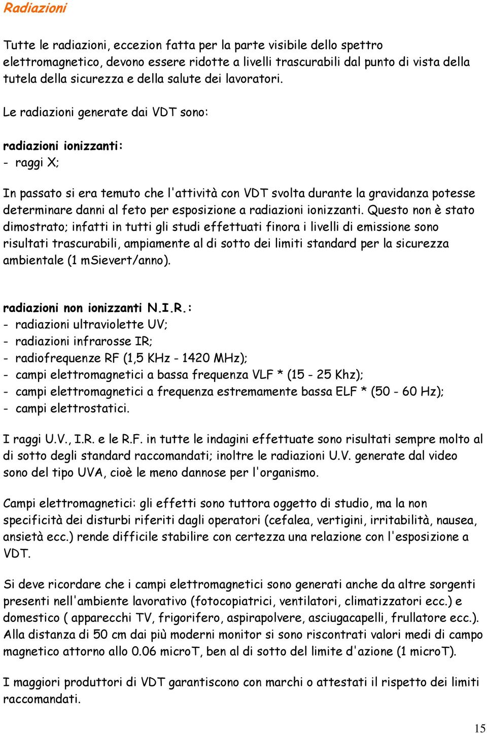 Le radiazioni generate dai VDT sono: radiazioni ionizzanti: - raggi X; In passato si era temuto che l'attività con VDT svolta durante la gravidanza potesse determinare danni al feto per esposizione a