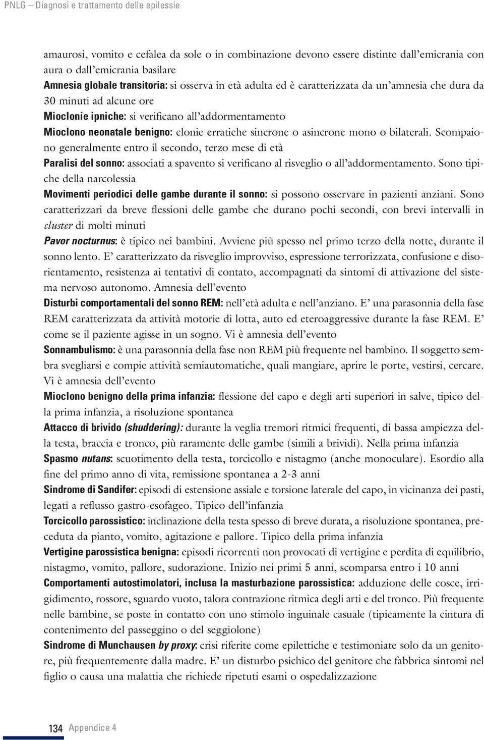 Scompaiono generalmente entro il secondo, terzo mese di età Paralisi del sonno: associati a spavento si verificano al risveglio o all addormentamento.