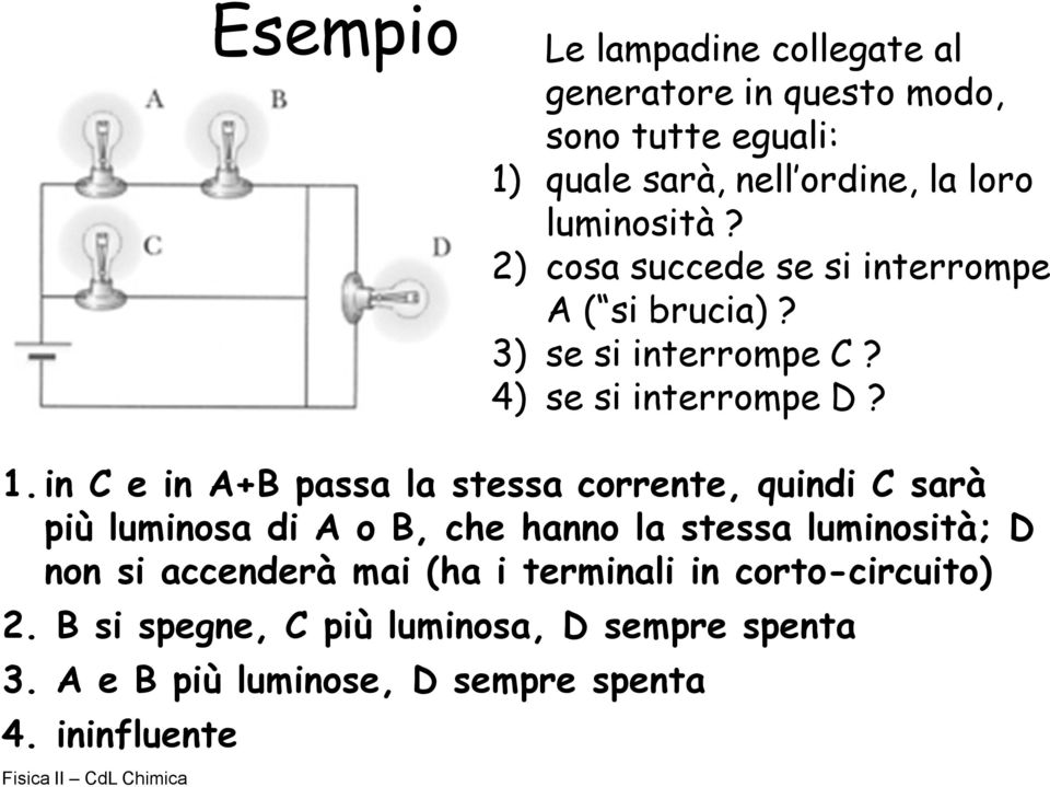 in C e in A+B passa la stessa corrente, quindi C sarà più luminosa di A o B, che hanno la stessa luminosità; D non si