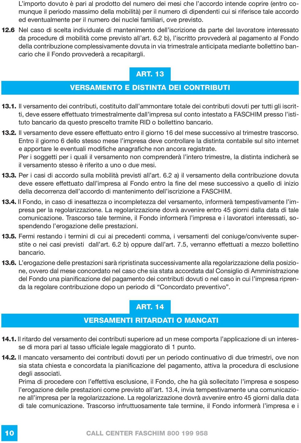 6 Nel caso di scelta individuale di mantenimento dell iscrizione da parte del lavoratore interessato da procedure di mobilità come previsto all art. 6.