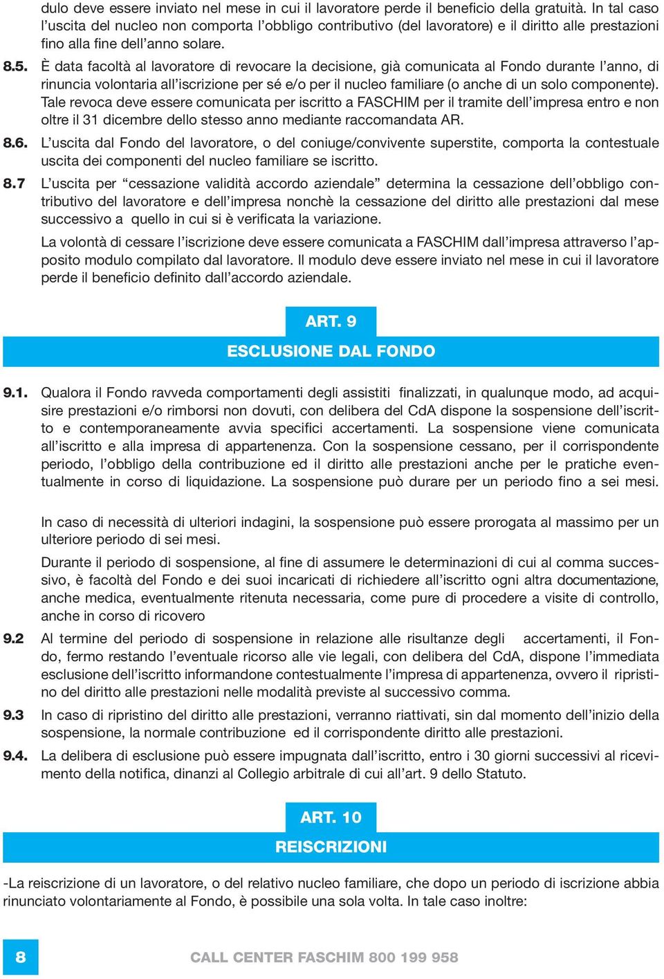 È data facoltà al lavoratore di revocare la decisione, già comunicata al Fondo durante l anno, di rinuncia volontaria all iscrizione per sé e/o per il nucleo familiare (o anche di un solo componente).