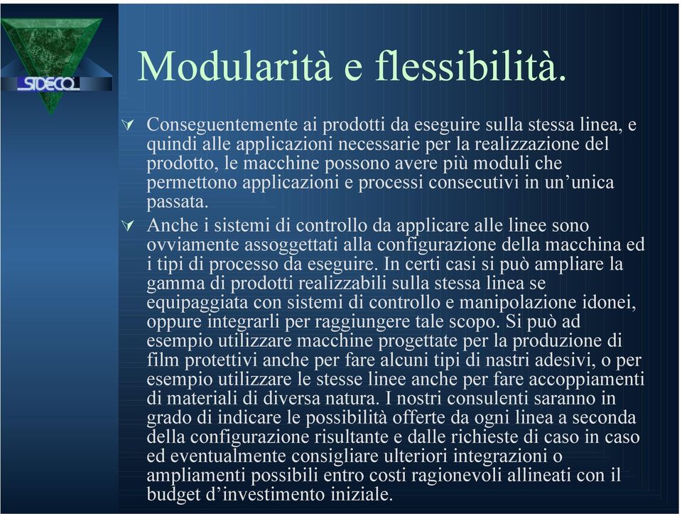 e processi consecutivi in un unica passata. Anche i sistemi di controllo da applicare alle linee sono ovviamente assoggettati alla configurazione della macchina ed i tipi di processo da eseguire.