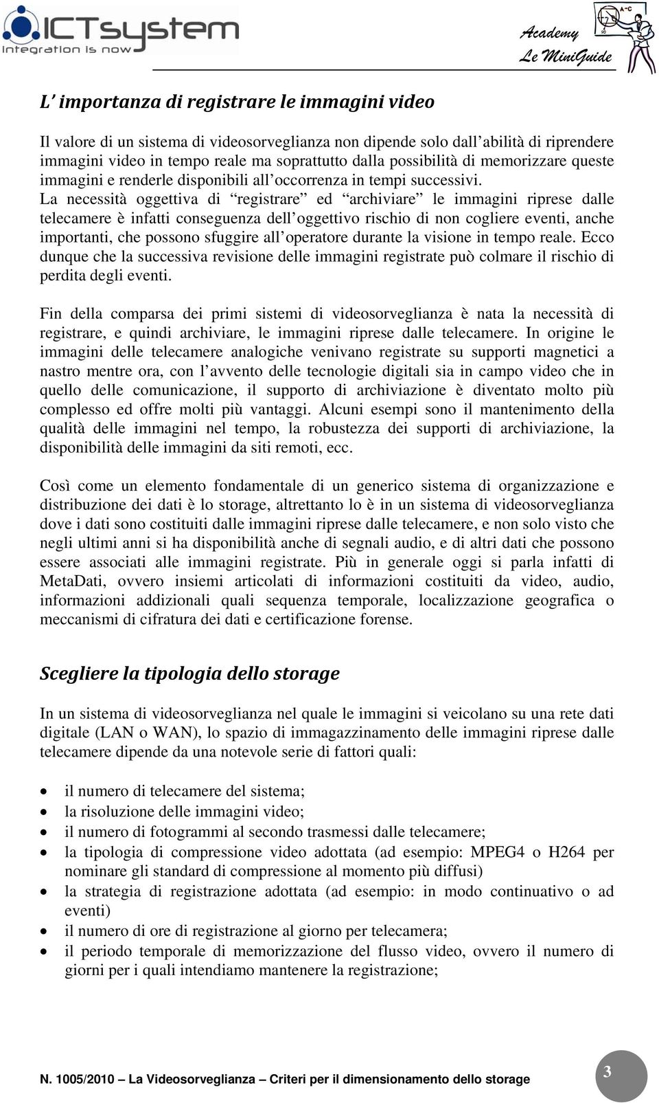 La necessità oggettiva di registrare ed archiviare le immagini riprese dalle telecamere è infatti conseguenza dell oggettivo rischio di non cogliere eventi, anche importanti, che possono sfuggire all