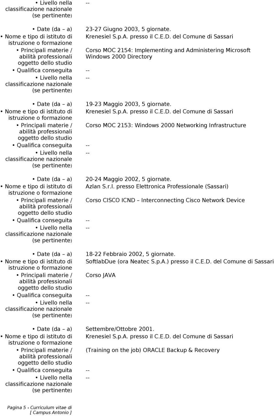 E.D. del Comune di Sassari Principali materie / Corso MOC 2153: Windows 2000 Networking Infrastructure 20-24 Maggio 2002, 5 giornate. Nome e tipo di istituto di Azlan S.r.l. presso Elettronica Professionale (Sassari) Principali materie / Corso CISCO ICND Interconnecting Cisco Network Device 18-22 Febbraio 2002, 5 giornate.