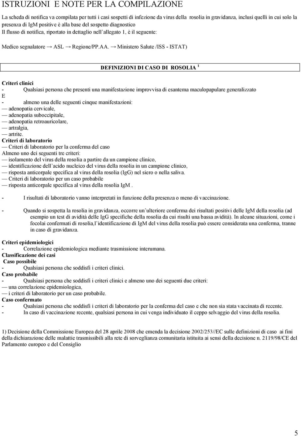Ministero Salute /ISS - ISTAT) DEFINIZIONI DI CASO DI ROSOLIA 1 Criteri clinici - Qualsiasi persona che presenti una manifestazione improvvisa di esantema maculopapulare generalizzato E - almeno una