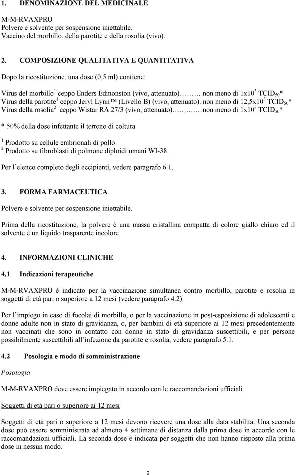 non meno di 1x10 3 TCID 50 * Virus della parotite 1 ceppo Jeryl Lynn (Livello B) (vivo, attenuato)..non meno di 12,5x10 3 TCID 50 * Virus della rosolia 2 ceppo Wistar RA 27/3 (vivo, attenuato).