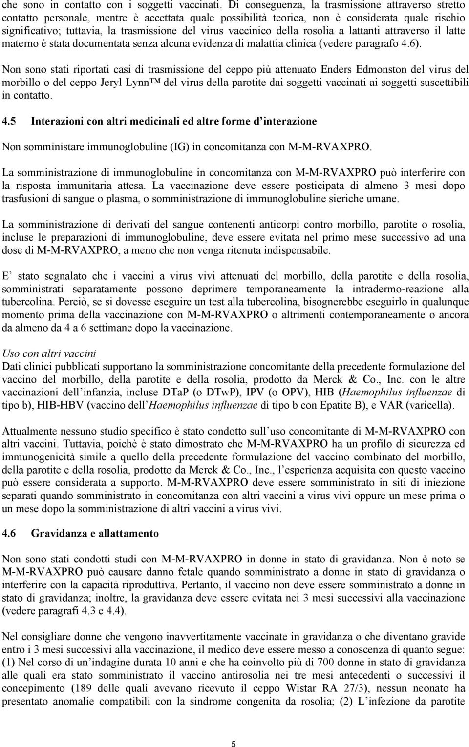 vaccinico della rosolia a lattanti attraverso il latte materno è stata documentata senza alcuna evidenza di malattia clinica (vedere paragrafo 4.6).