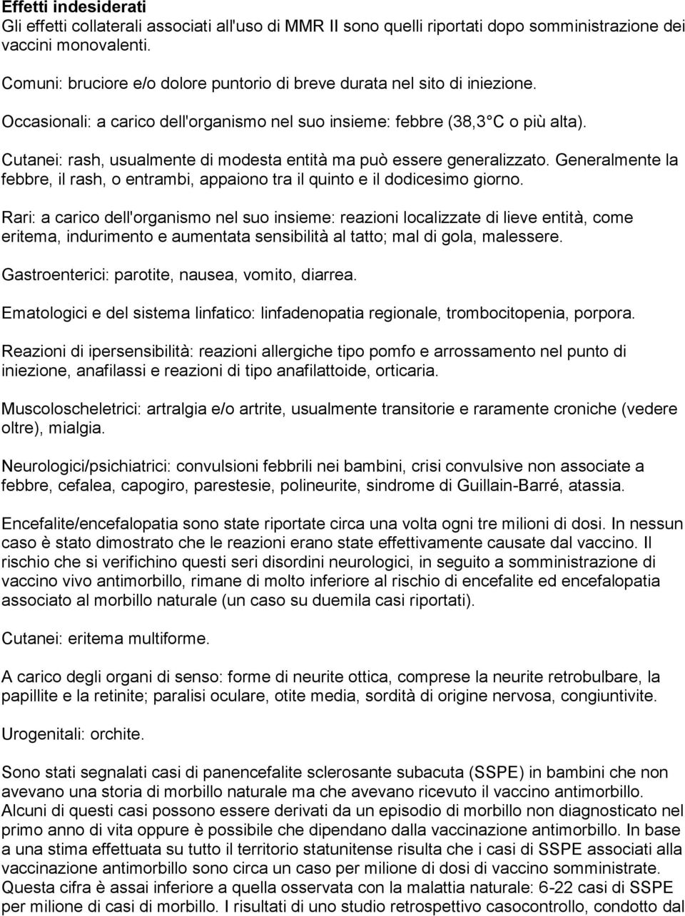 Cutanei: rash, usualmente di modesta entità ma può essere generalizzato. Generalmente la febbre, il rash, o entrambi, appaiono tra il quinto e il dodicesimo giorno.