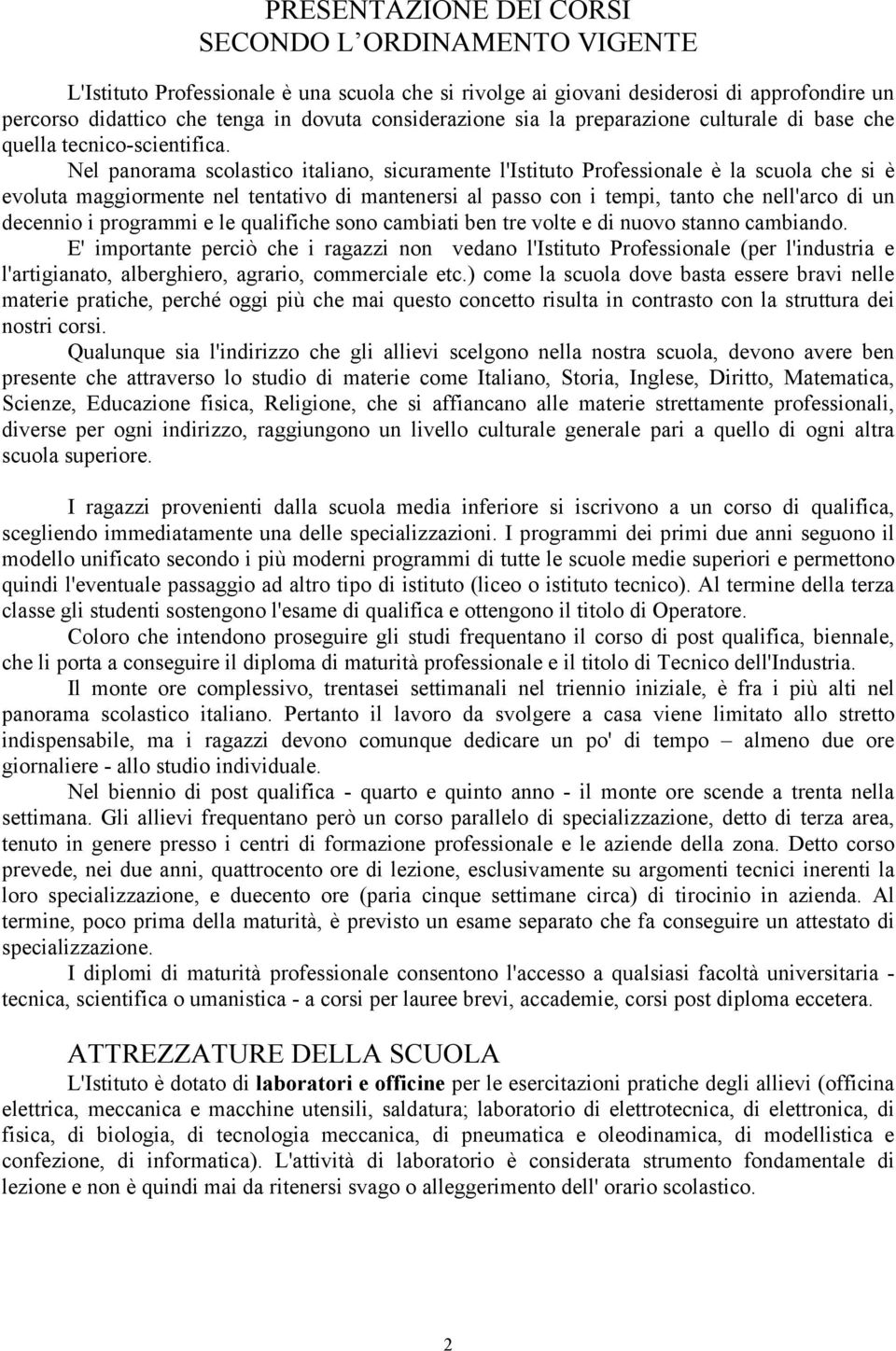 Nel panorama scolastico italiano, sicuramente l'istituto Professionale è la scuola che si è evoluta maggiormente nel tentativo di mantenersi al passo con i tempi, tanto che nell'arco di un decennio i