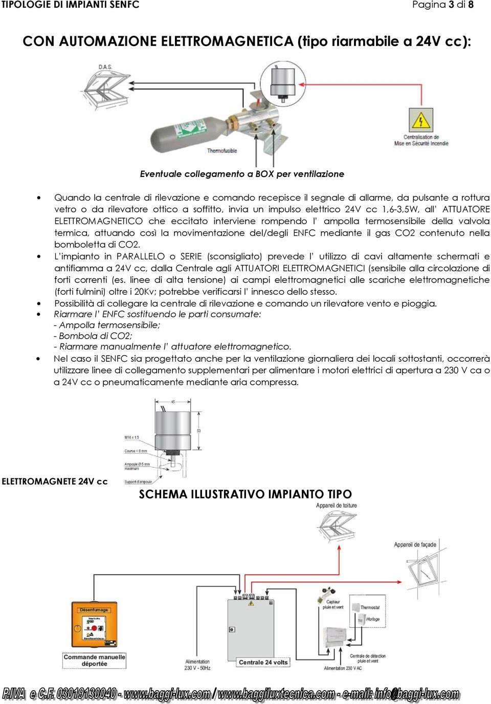 rompendo l ampolla termosensibile della valvola termica, attuando così la movimentazione del/degli ENFC mediante il gas CO2 contenuto nella bomboletta di CO2.