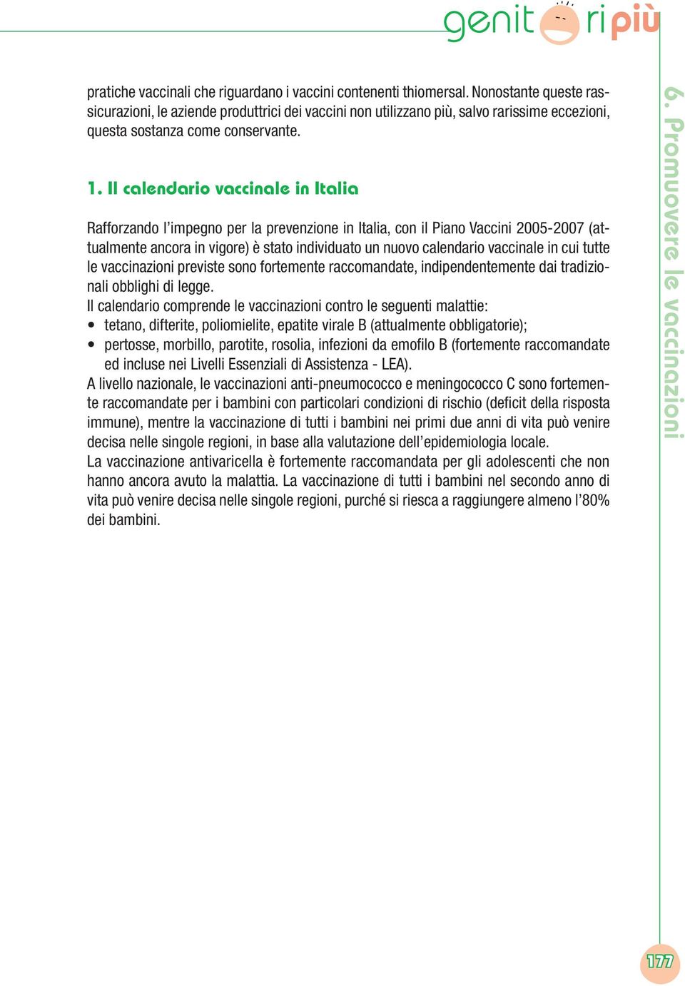 Il calendario vaccinale in Italia Rafforzando l impegno per la prevenzione in Italia, con il Piano Vaccini 2005-2007 (attualmente ancora in vigore) è stato individuato un nuovo calendario vaccinale