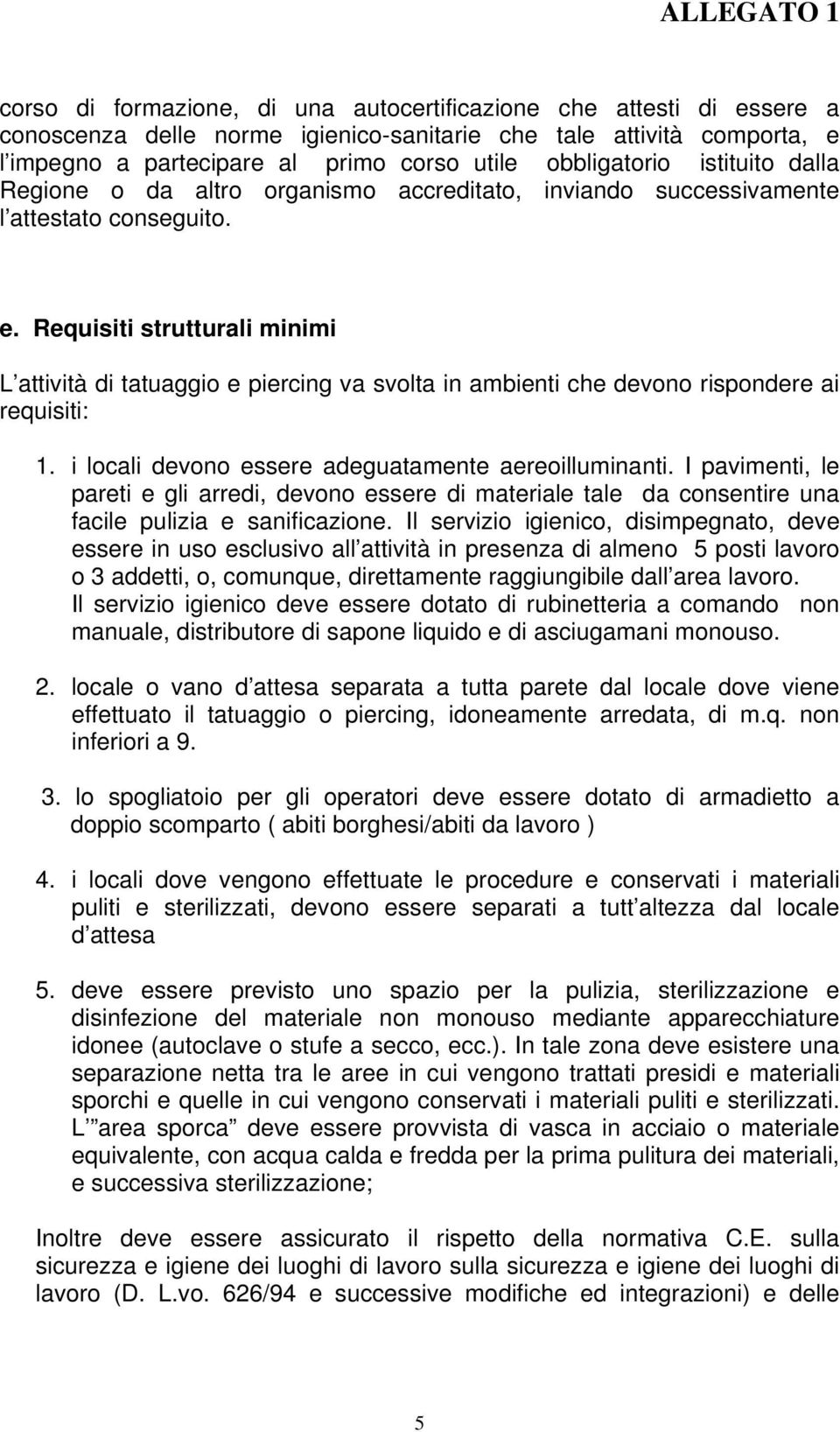 Requisiti strutturali minimi L attività di tatuaggio e piercing va svolta in ambienti che devono rispondere ai requisiti: 1. i locali devono essere adeguatamente aereoilluminanti.