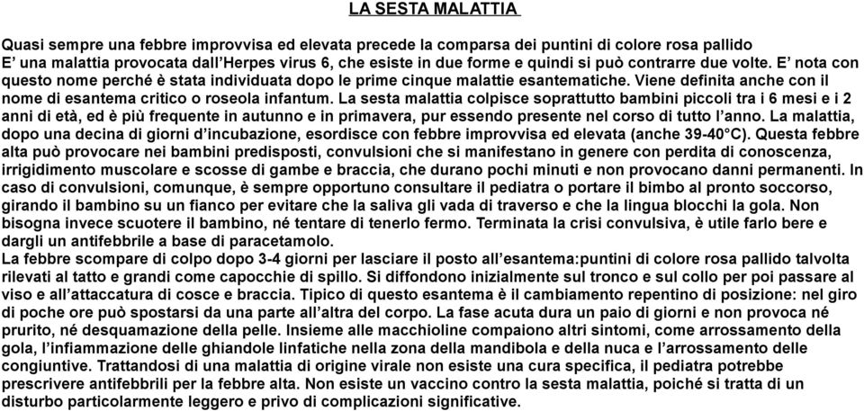 La sesta malattia colpisce soprattutto bambini piccoli tra i 6 mesi e i 2 anni di età, ed è più frequente in autunno e in primavera, pur essendo presente nel corso di tutto l anno.