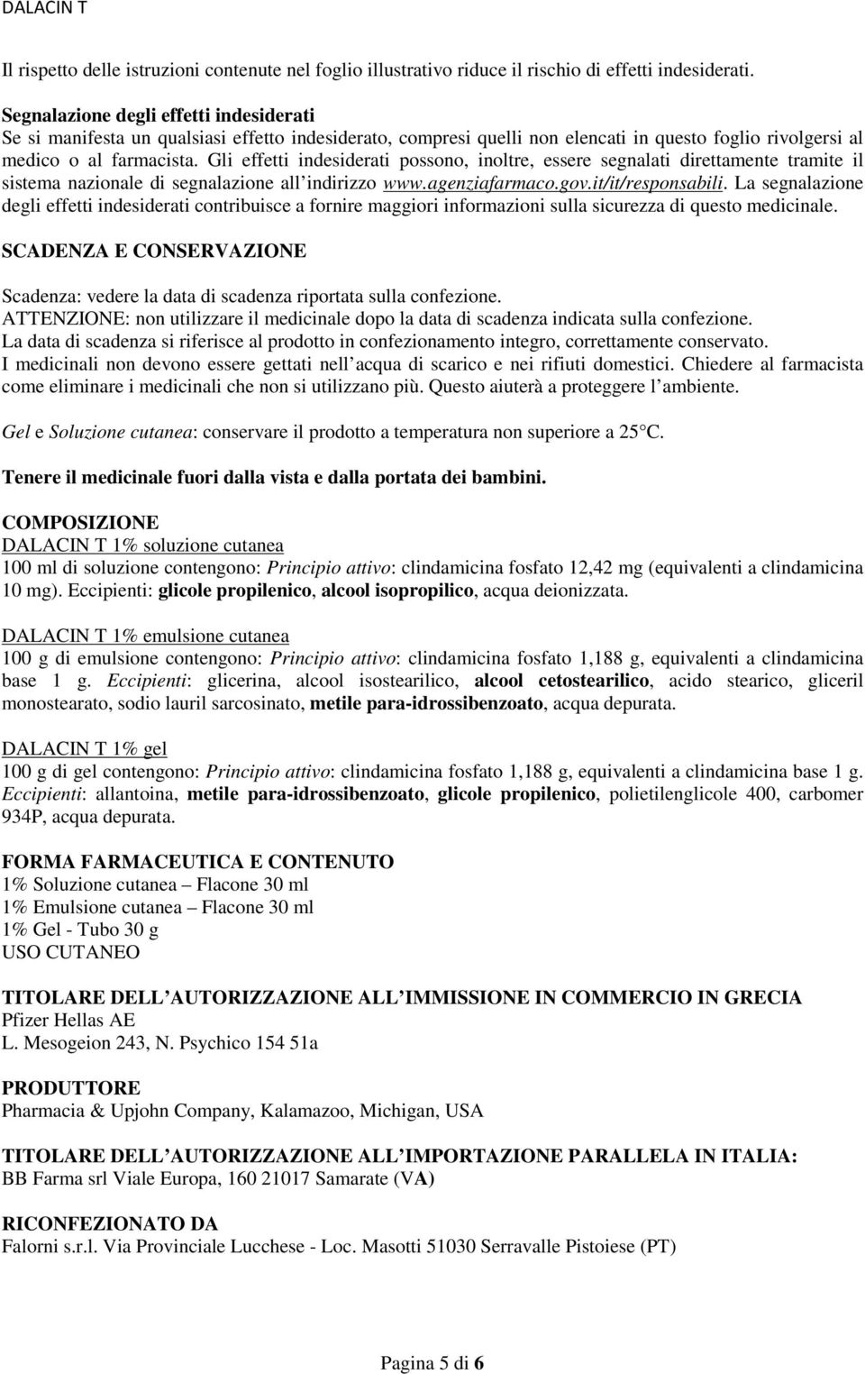 Gli effetti indesiderati possono, inoltre, essere segnalati direttamente tramite il sistema nazionale di segnalazione all indirizzo www.agenziafarmaco.gov.it/it/responsabili.