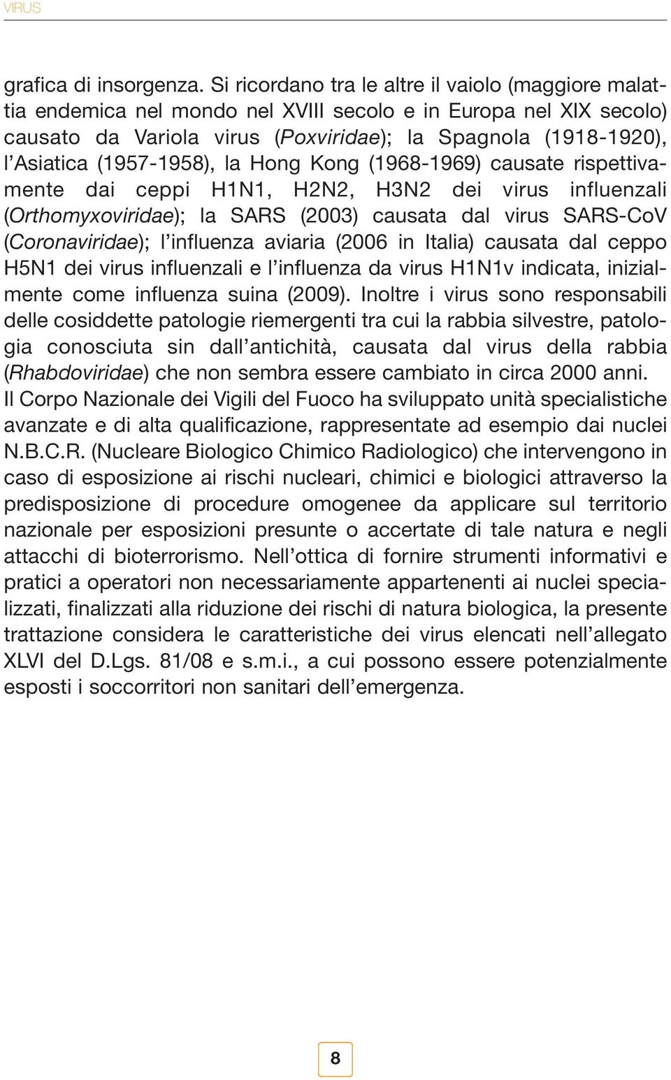 (1957-1958), la Hong Kong (1968-1969) causate rispettivamente dai ceppi H1N1, H2N2, H3N2 dei virus influenzali (Orthomyxoviridae); la SARS (2003) causata dal virus SARS-CoV (Coronaviridae); l