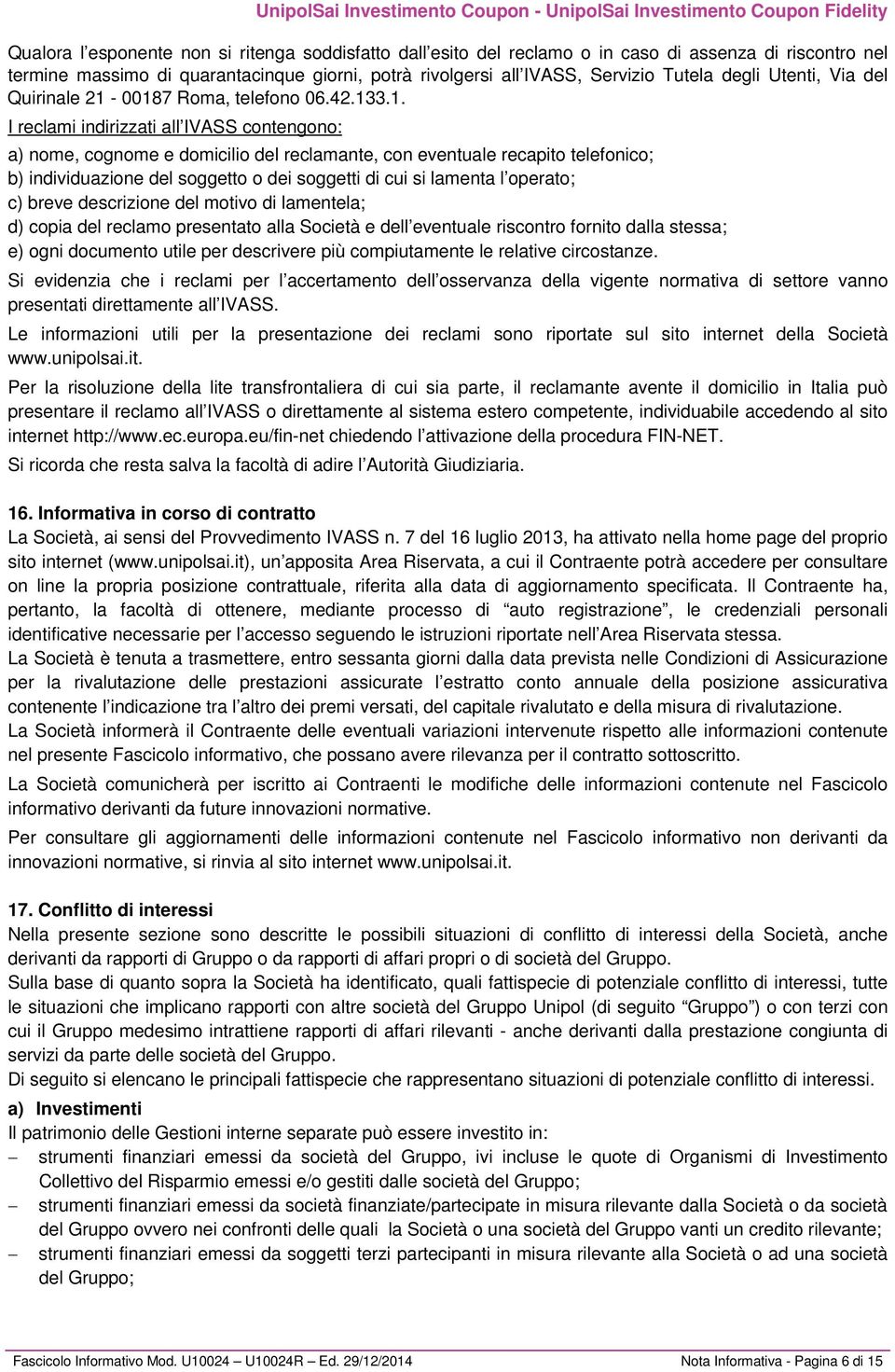 00187 Roma, telefono 06.42.133.1. I reclami indirizzati all IVASS contengono: a) nome, cognome e domicilio del reclamante, con eventuale recapito telefonico; b) individuazione del soggetto o dei