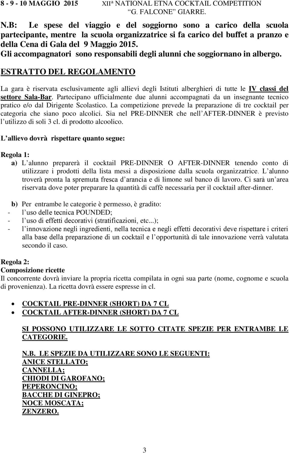 B: Le spese del viaggio e del soggiorno sono a carico della scuola partecipante, mentre la scuola organizzatrice si fa carico del buffet a pranzo e della Cena di Gala del 9 Maggio 2015.