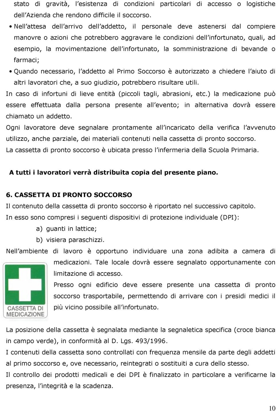 infortunato, la somministrazione di bevande o farmaci; Quando necessario, l addetto al Primo Soccorso è autorizzato a chiedere l aiuto di altri lavoratori che, a suo giudizio, potrebbero risultare