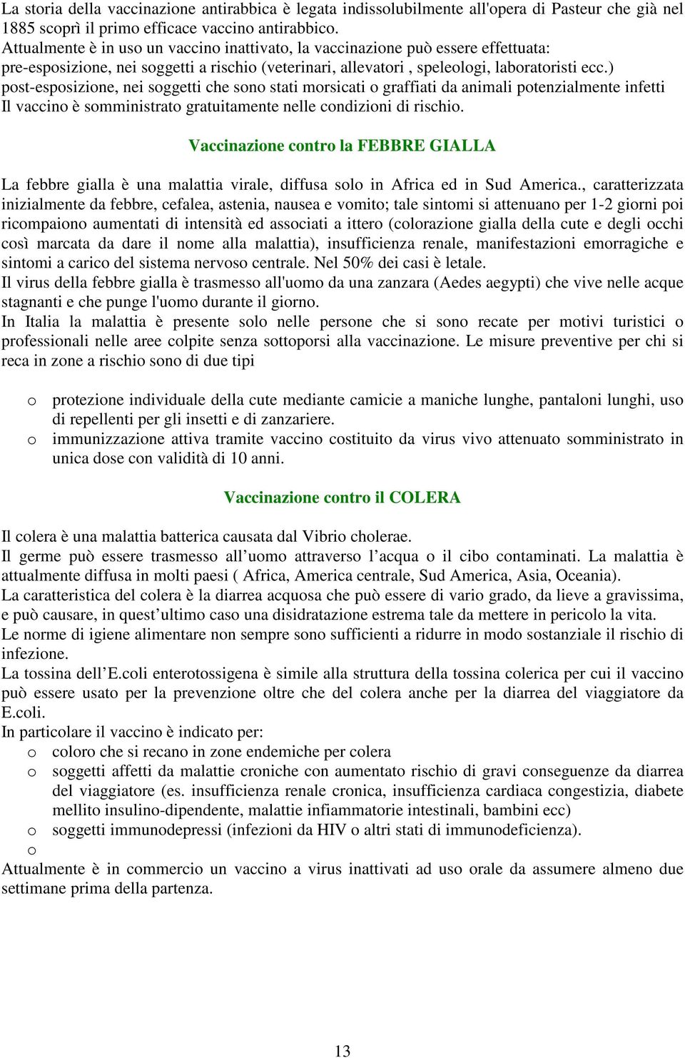 ) post-esposizione, nei soggetti che sono stati morsicati o graffiati da animali potenzialmente infetti Il vaccino è somministrato gratuitamente nelle condizioni di rischio.