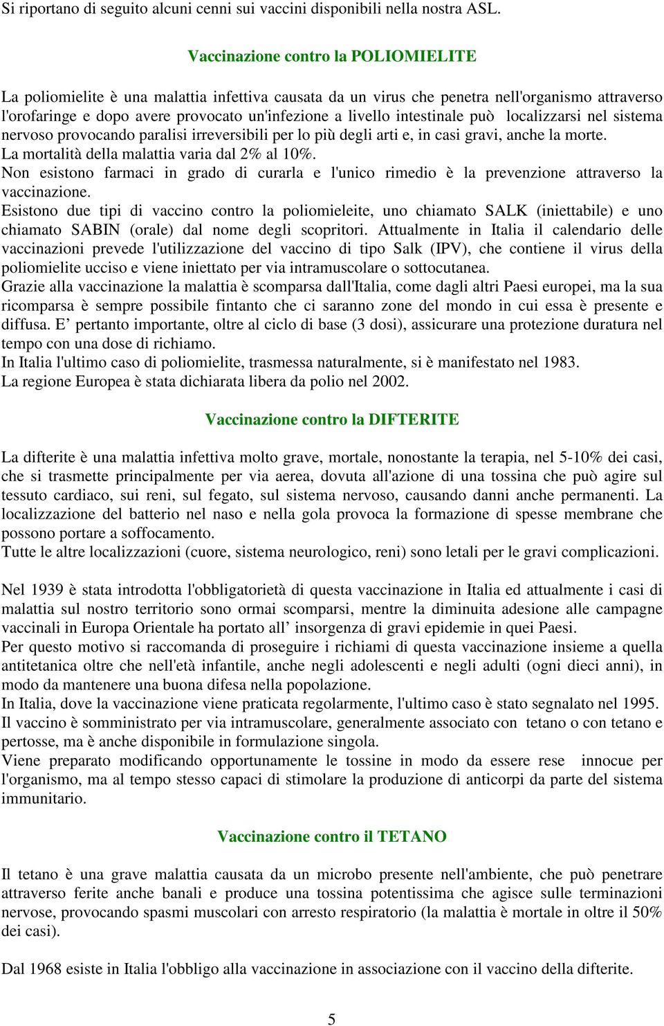 intestinale può localizzarsi nel sistema nervoso provocando paralisi irreversibili per lo più degli arti e, in casi gravi, anche la morte. La mortalità della malattia varia dal 2% al 10%.