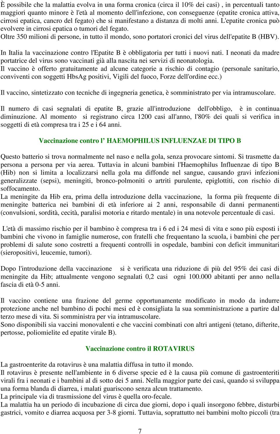 Oltre 350 milioni di persone, in tutto il mondo, sono portatori cronici del virus dell'epatite B (HBV). In Italia la vaccinazione contro l'epatite B è obbligatoria per tutti i nuovi nati.