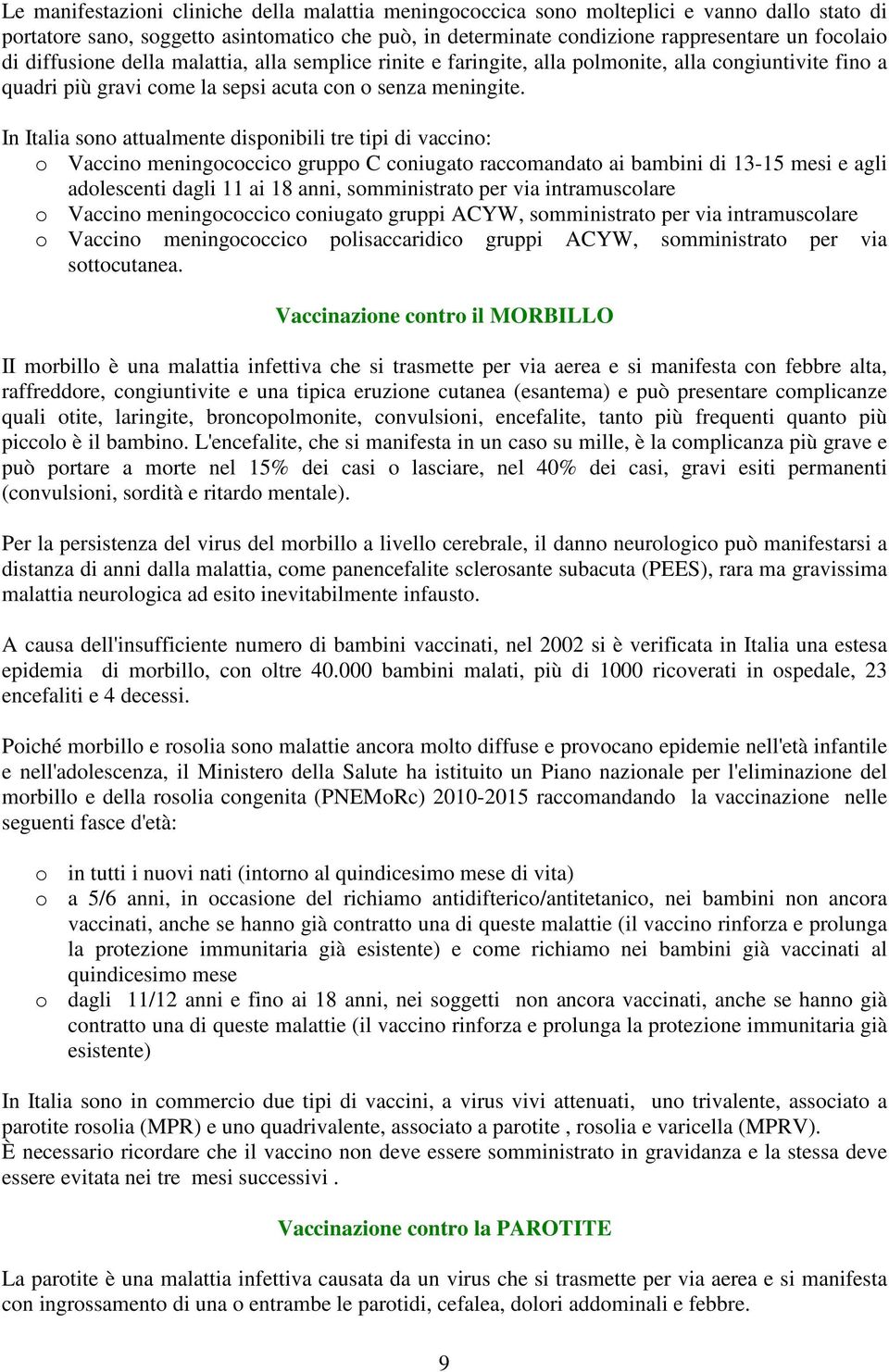 In Italia sono attualmente disponibili tre tipi di vaccino: o Vaccino meningococcico gruppo C coniugato raccomandato ai bambini di 13-15 mesi e agli adolescenti dagli 11 ai 18 anni, somministrato per