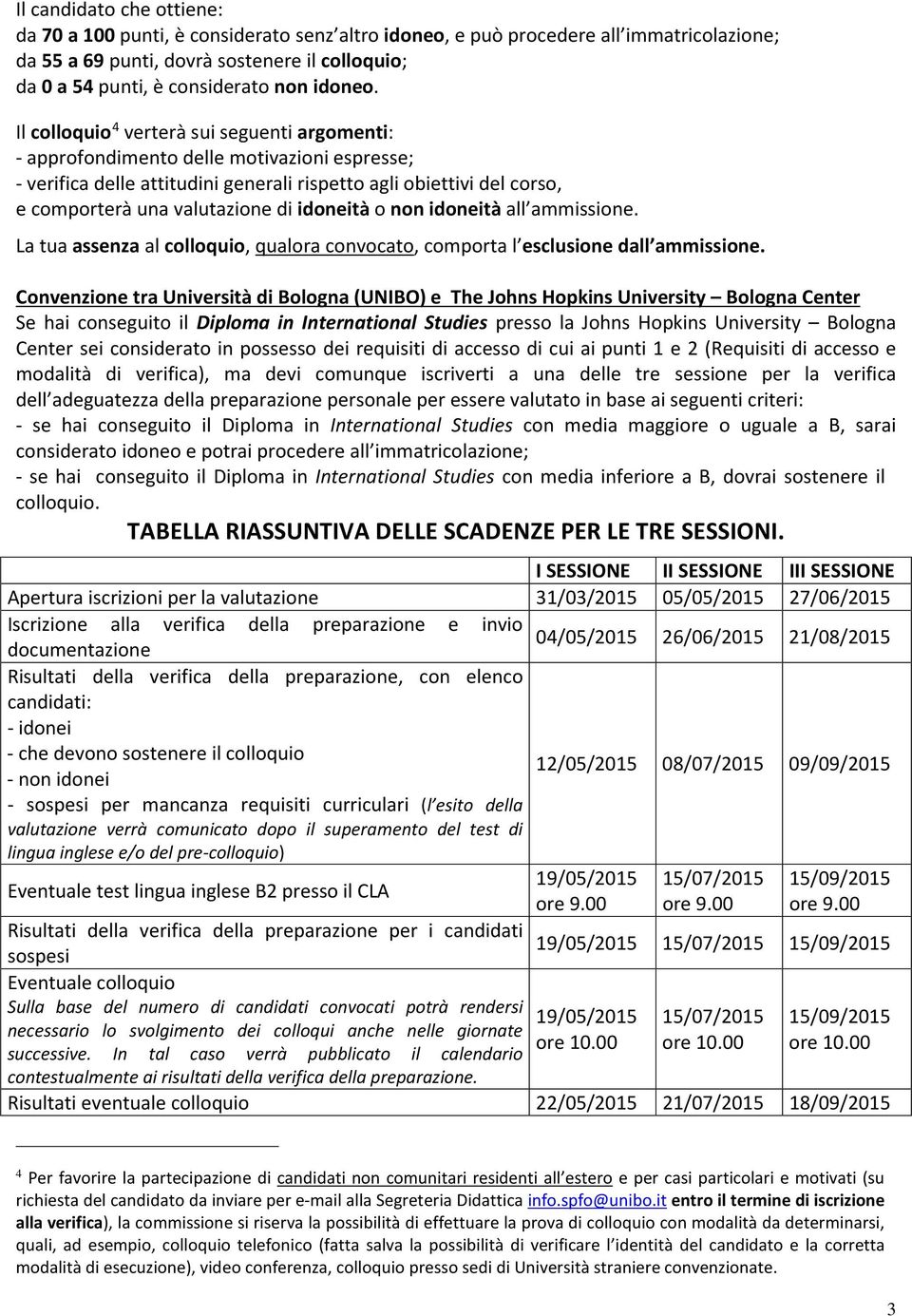 Il colloquio 4 verterà sui seguenti argomenti: - approfondimento delle motivazioni espresse; - verifica delle attitudini generali rispetto agli obiettivi del corso, e comporterà una valutazione di