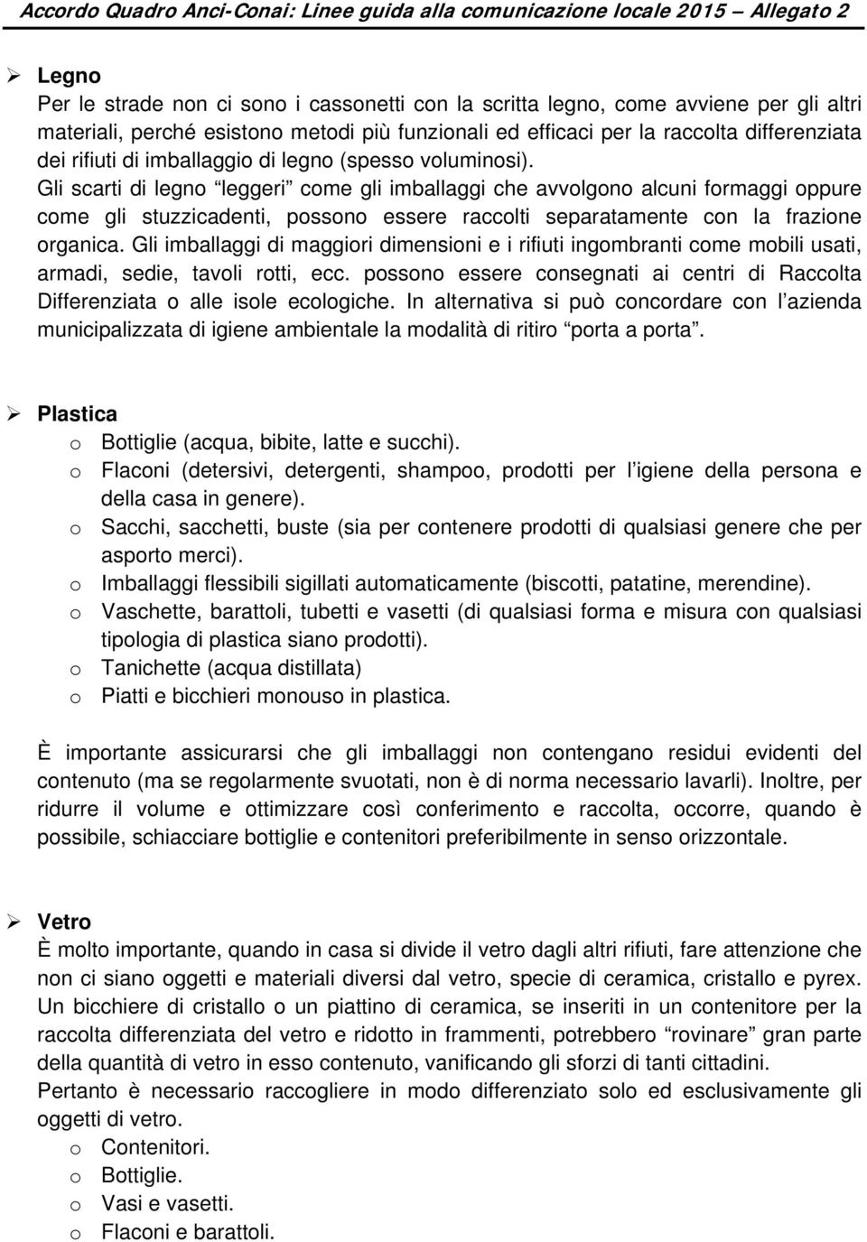 Gli scarti di legno leggeri come gli imballaggi che avvolgono alcuni formaggi oppure come gli stuzzicadenti, possono essere raccolti separatamente con la frazione organica.