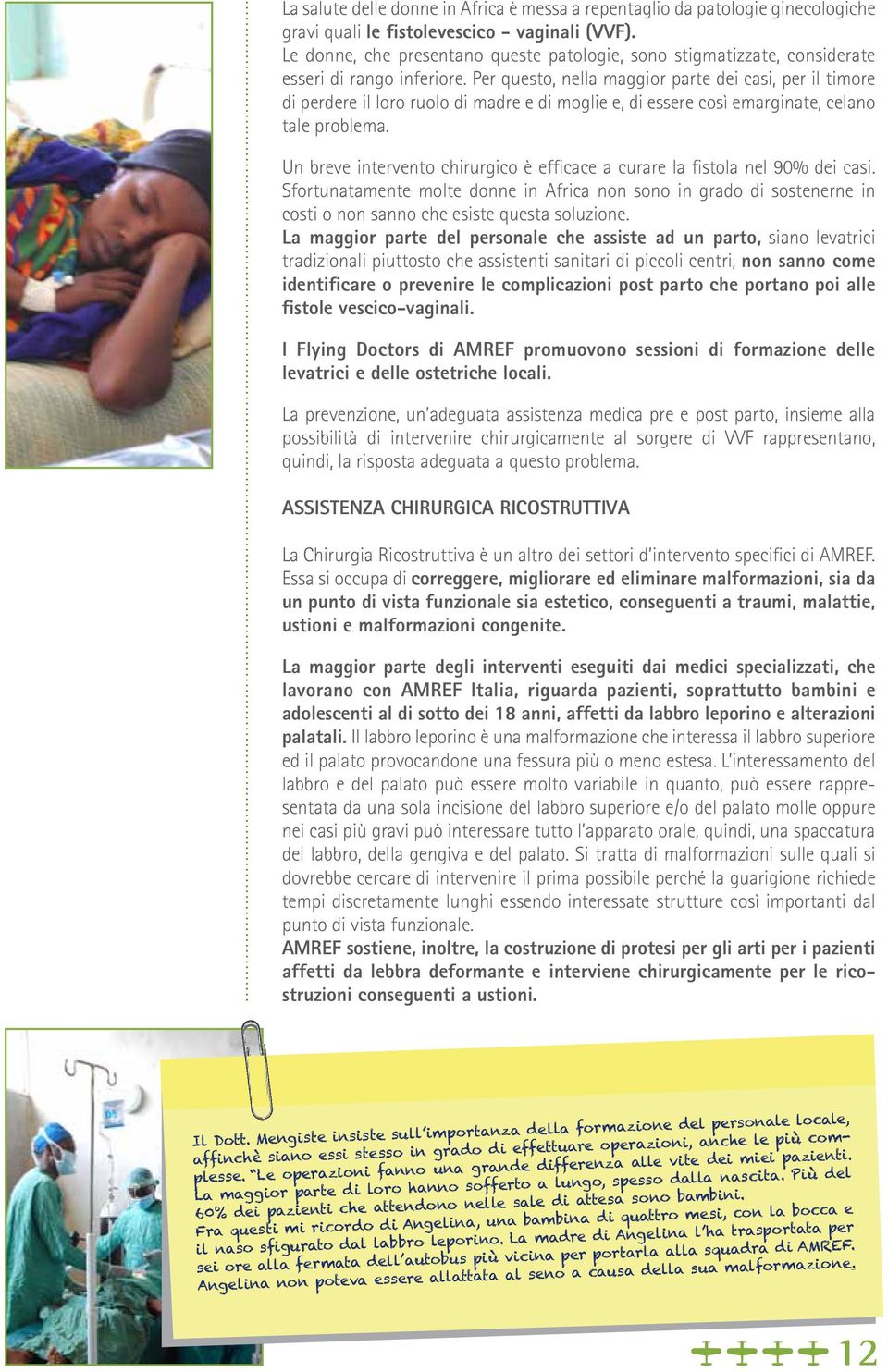 Per questo, nella maggior parte dei casi, per il timore di perdere il loro ruolo di madre e di moglie e, di essere così emarginate, celano tale problema.