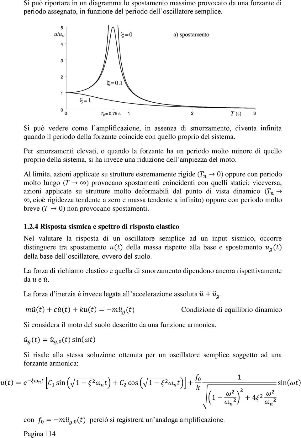 Per smorzamenti elevati, o quando la forzante ha un periodo molto minore di quello proprio della sistema, si ha invece una riduzione dell ampiezza del moto.