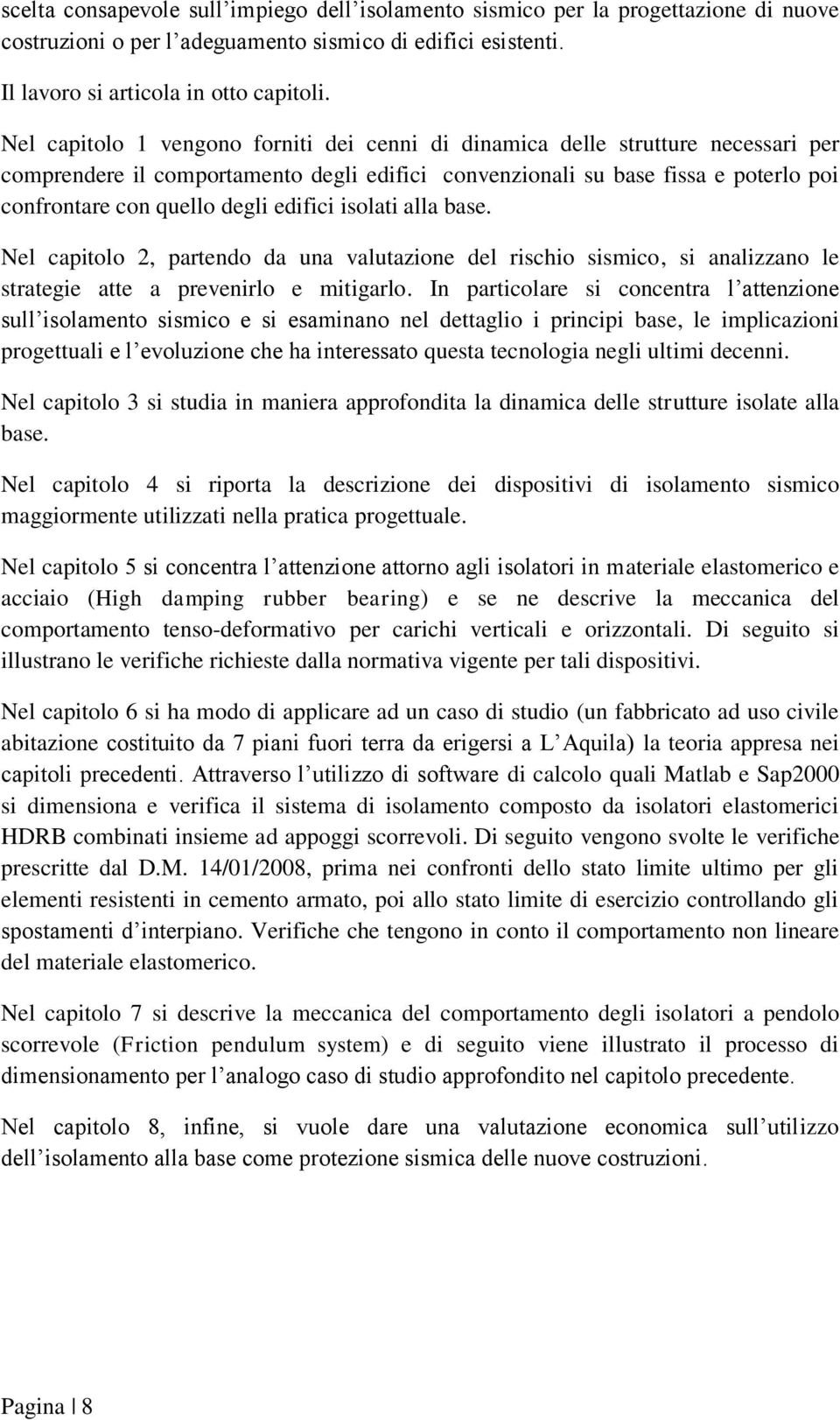 edifici isolati alla base. Nel capitolo 2, partendo da una valutazione del rischio sismico, si analizzano le strategie atte a prevenirlo e mitigarlo.