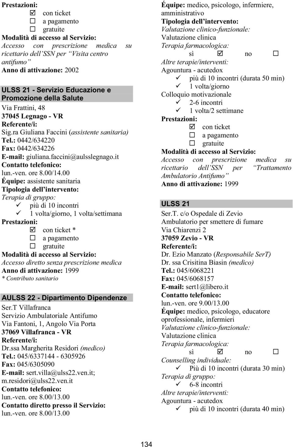 00 Équipe: assistente sanitaria più di 10 incontri 1 volta/giorno, 1 volta/settimana * Anno di attivazione: 1999 * Contributo sanitario AULSS 22 - Dipartimento Dipendenze Ser.