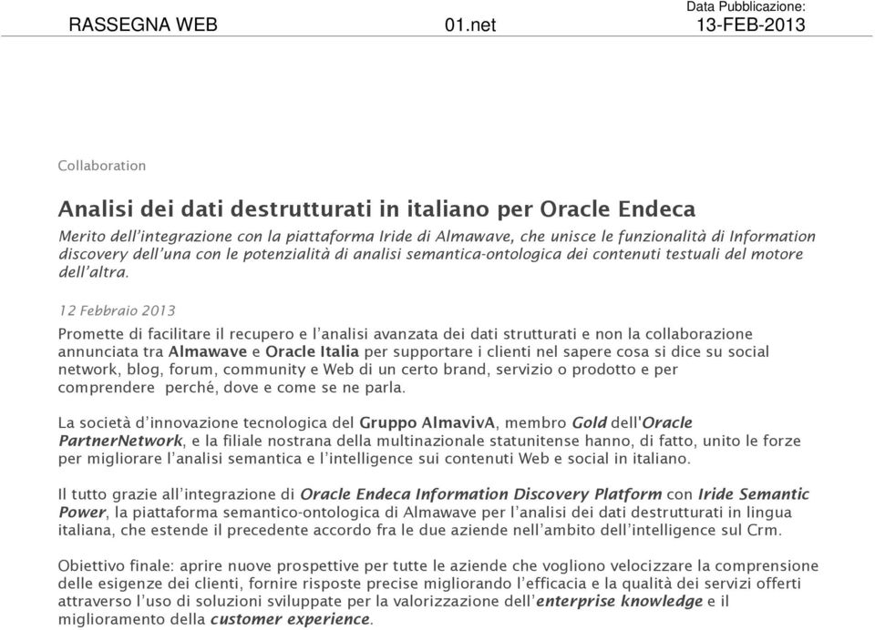 12 Febbraio 2013 Promette di facilitare il recupero e l analisi avanzata dei dati strutturati e non la collaborazione annunciata tra Almawave e Oracle Italia per supportare i clienti nel sapere cosa