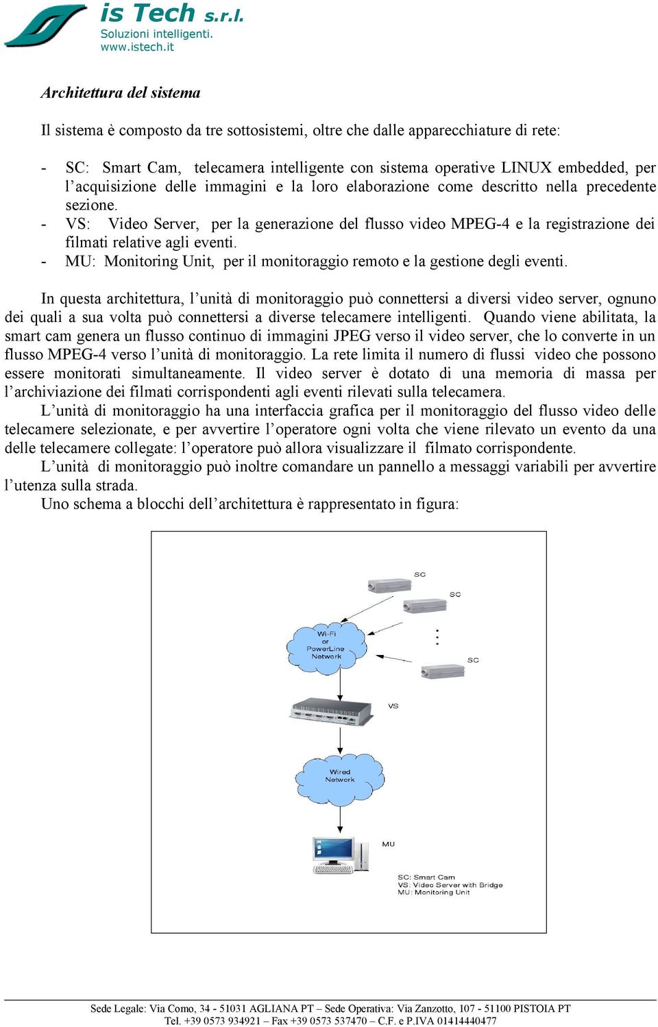 - VS: Video Server, per la generazione del flusso video MPEG-4 e la registrazione dei filmati relative agli eventi. - MU: Monitoring Unit, per il monitoraggio remoto e la gestione degli eventi.