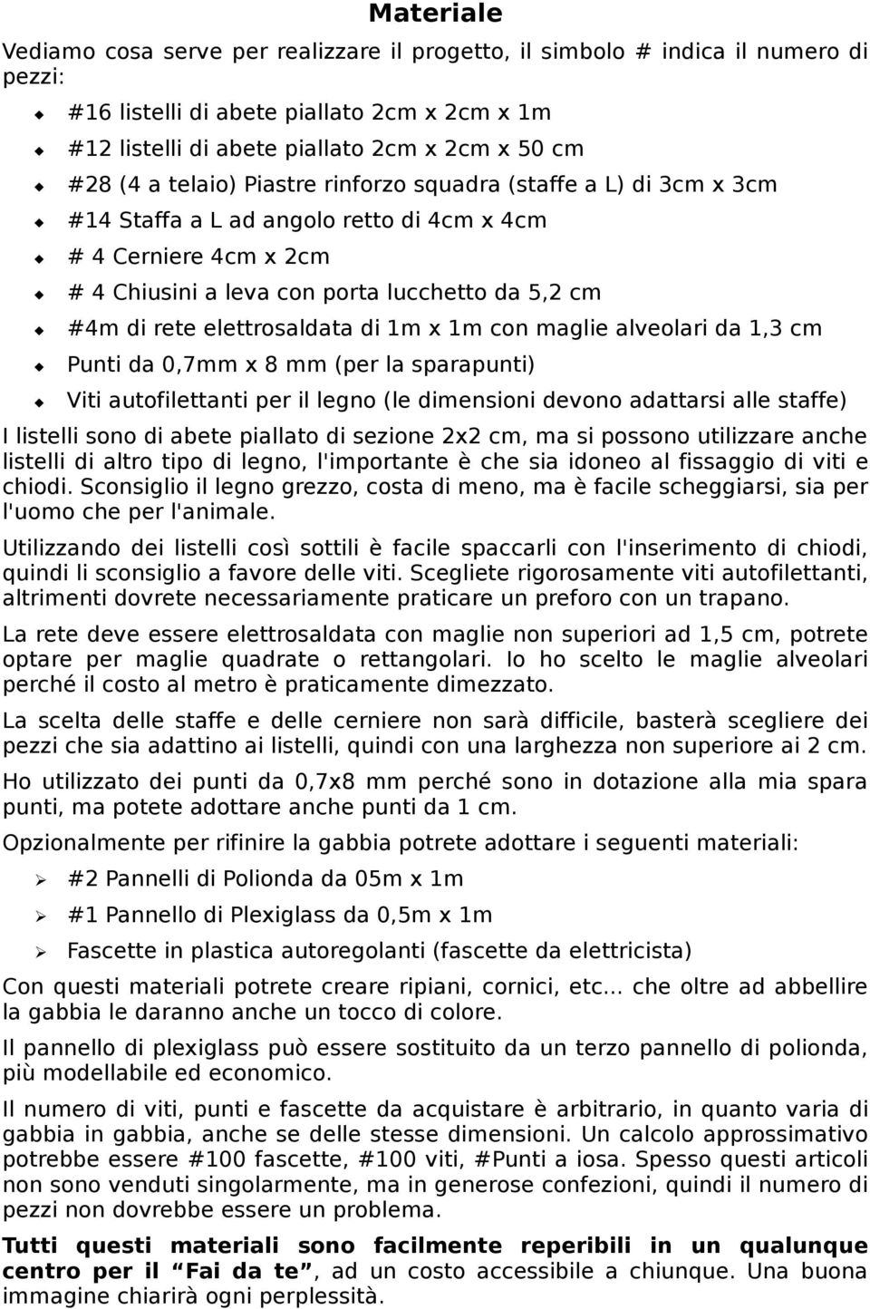 elettrosaldata di 1m x 1m con maglie alveolari da 1,3 cm Punti da 0,7mm x 8 mm (per la sparapunti) Viti autofilettanti per il legno (le dimensioni devono adattarsi alle staffe) I listelli sono di