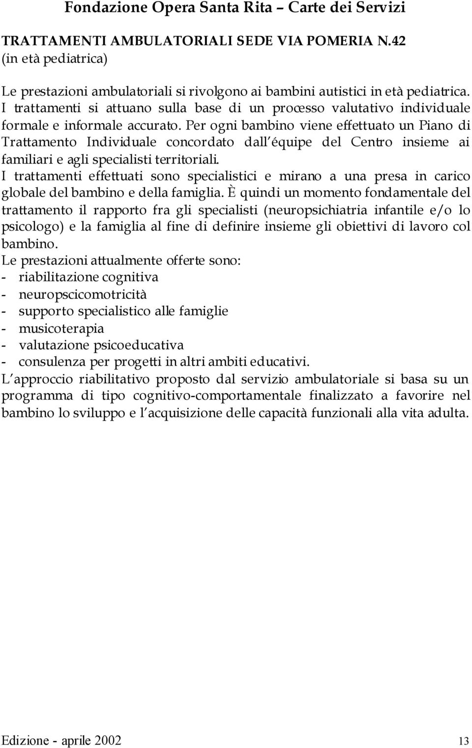 Per ogni bambino viene effettuato un Piano di Trattamento Individuale concordato dall équipe del Centro insieme ai familiari e agli specialisti territoriali.