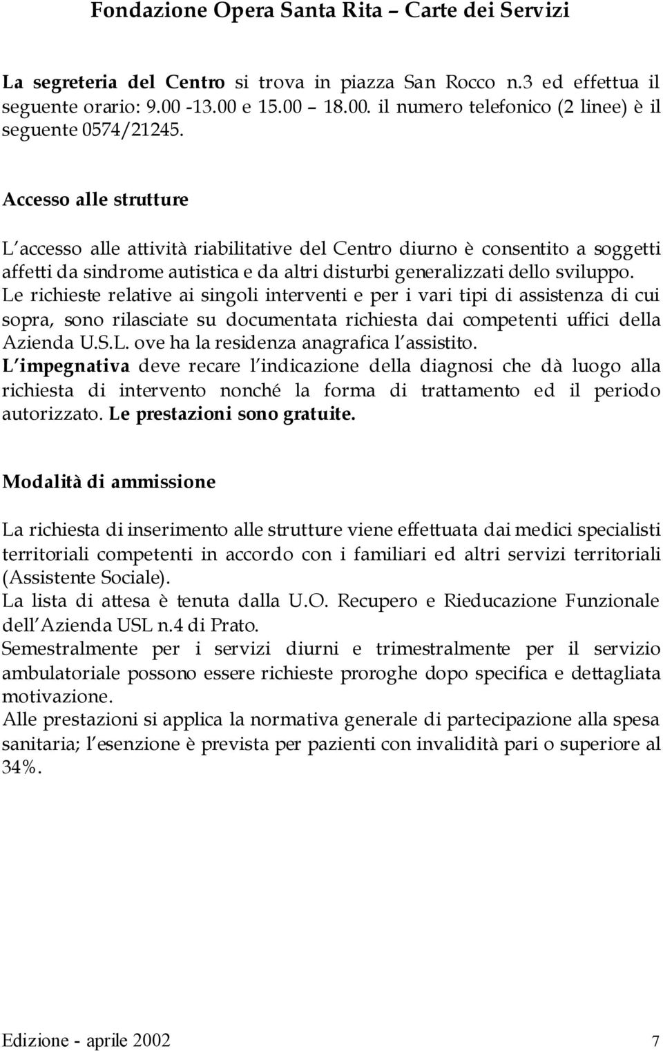 Le richieste relative ai singoli interventi e per i vari tipi di assistenza di cui sopra, sono rilasciate su documentata richiesta dai competenti uffici della Azienda U.S.L. ove ha la residenza anagrafica l assistito.