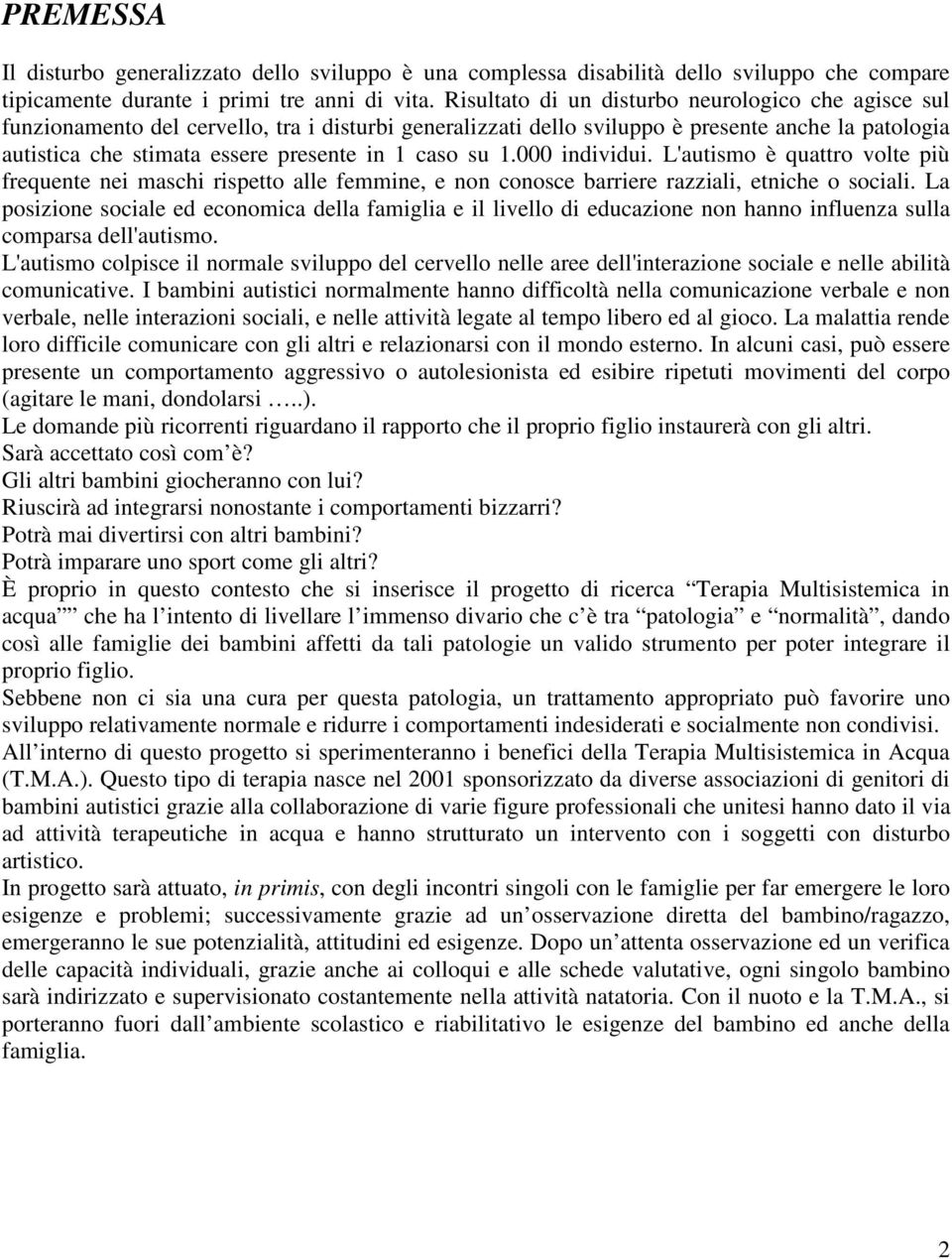 caso su 1.000 individui. L'autismo è quattro volte più frequente nei maschi rispetto alle femmine, e non conosce barriere razziali, etniche o sociali.