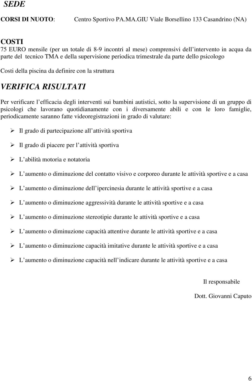 trimestrale da parte dello psicologo Costi della piscina da definire con la struttura VERIFICA RISULTATI Per verificare l efficacia degli interventi sui bambini autistici, sotto la supervisione di un