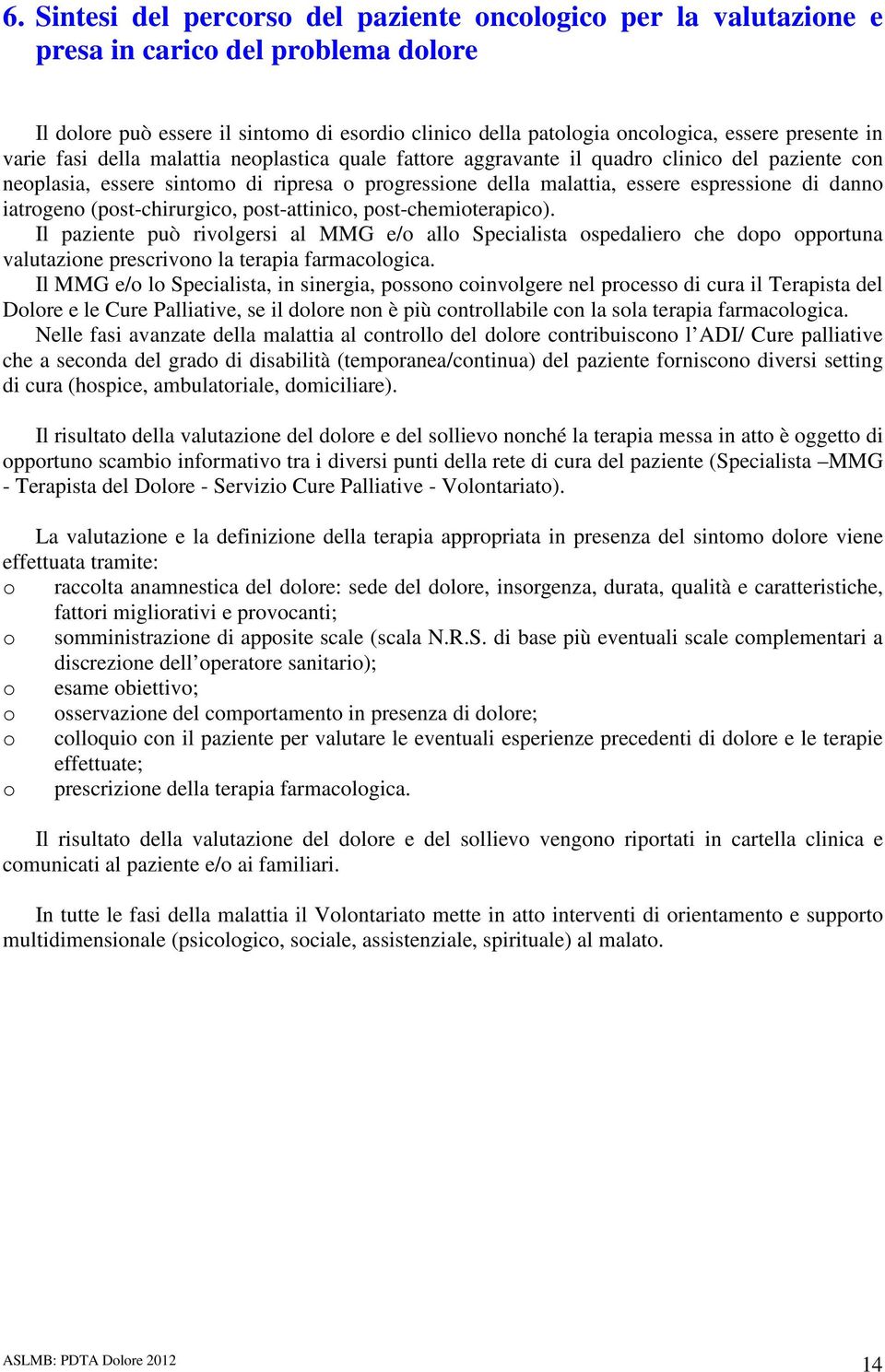 iatrogeno (post-chirurgico, post-attinico, post-chemioterapico). Il paziente può rivolgersi al MMG e/o allo Specialista ospedaliero che dopo opportuna valutazione prescrivono la terapia farmacologica.