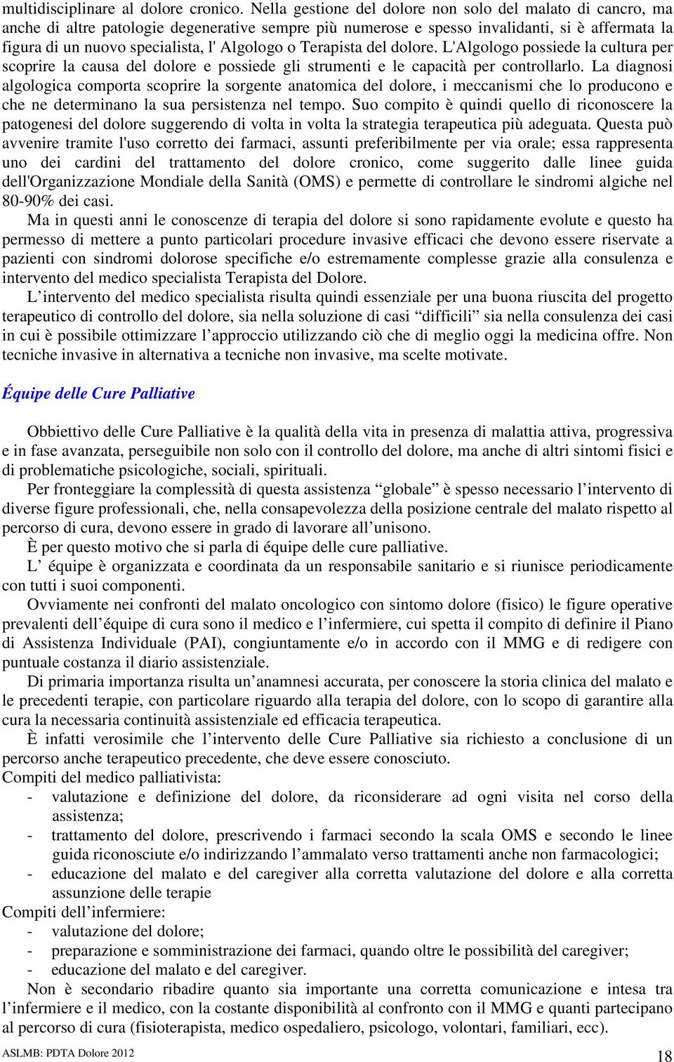 Algologo o Terapista del dolore. L'Algologo possiede la cultura per scoprire la causa del dolore e possiede gli strumenti e le capacità per controllarlo.