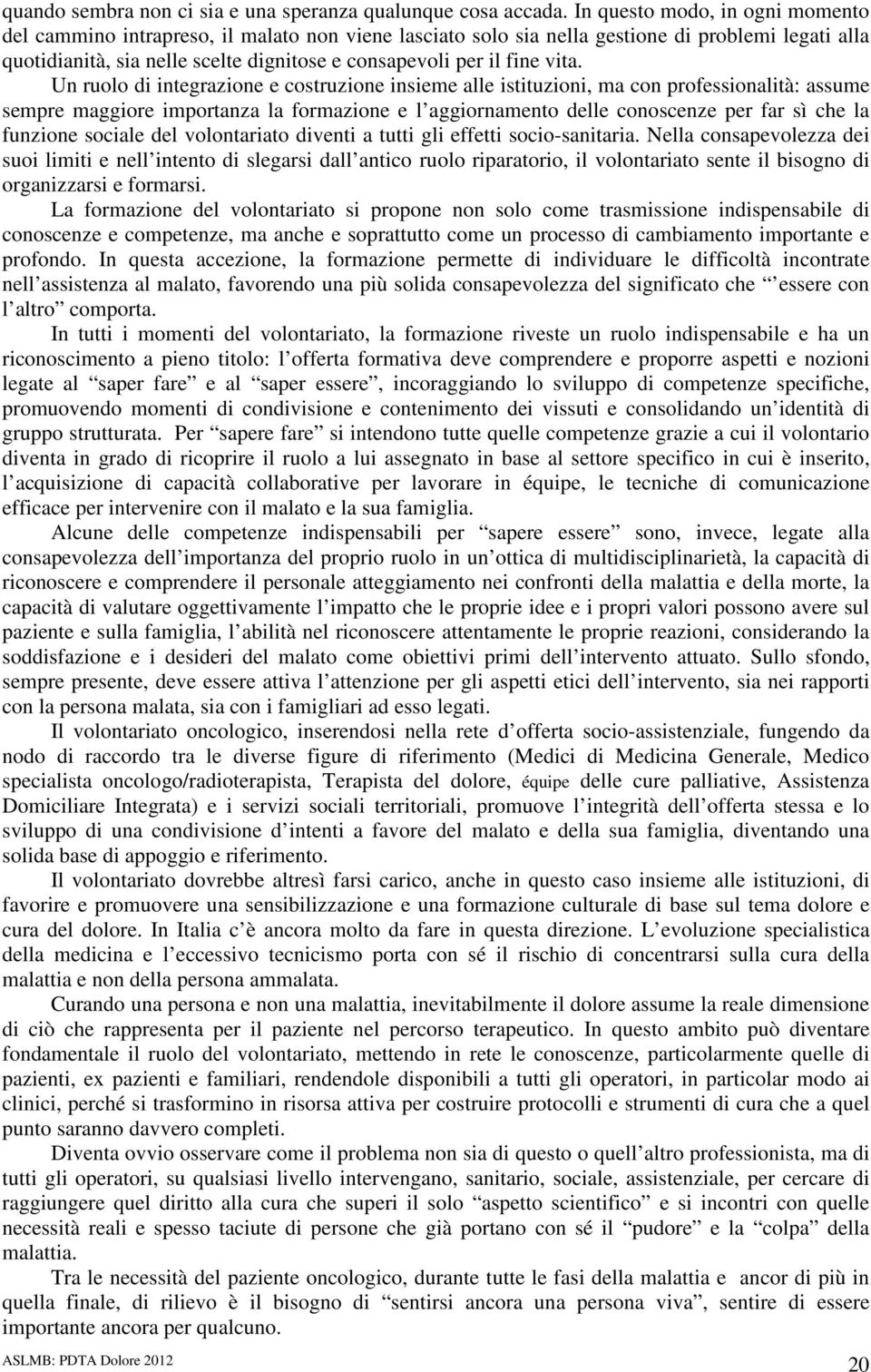 vita. Un ruolo di integrazione e costruzione insieme alle istituzioni, ma con professionalità: assume sempre maggiore importanza la formazione e l aggiornamento delle conoscenze per far sì che la